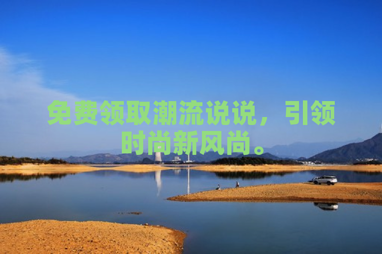 免费领取潮流说说，引领时尚新风尚。