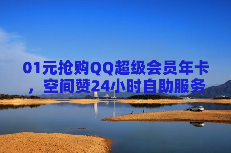 01元抢购QQ超级会员年卡，空间赞24小时自助服务上线。
