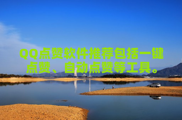 QQ点赞软件推荐包括一键点赞、自动点赞等工具。