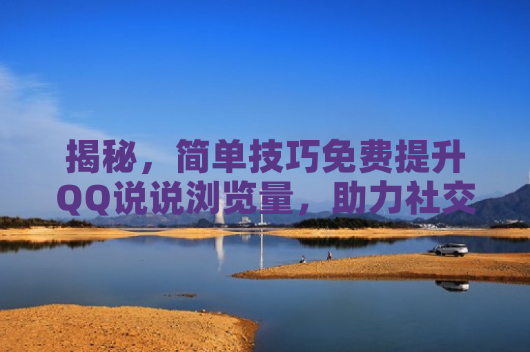 揭秘，简单技巧免费提升QQ说说浏览量，助力社交影响力飞跃。