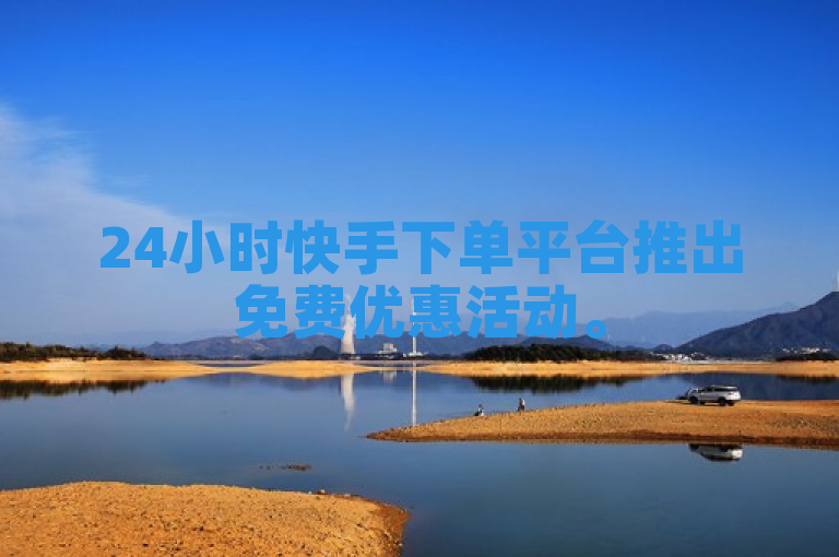 24小时快手下单平台推出免费优惠活动。