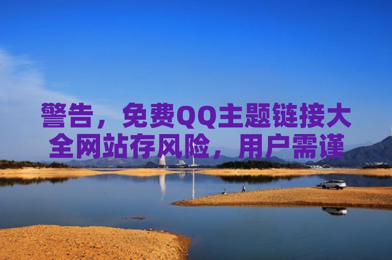 警告，免费QQ主题链接大全网站存风险，用户需谨慎使用。