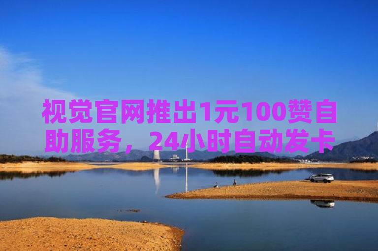 视觉官网推出1元100赞自助服务，24小时自动发卡，全网低价科技辅助货源站。