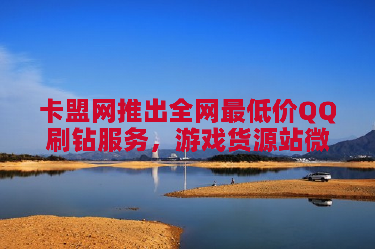 卡盟网推出全网最低价QQ刷钻服务，游戏货源站微利疯狂促销。