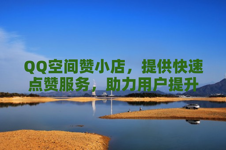 QQ空间赞小店，提供快速点赞服务，助力用户提升社交互动。