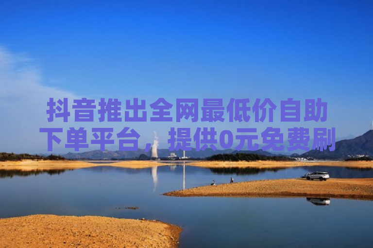 抖音推出全网最低价自助下单平台，提供0元免费刷KS服务。