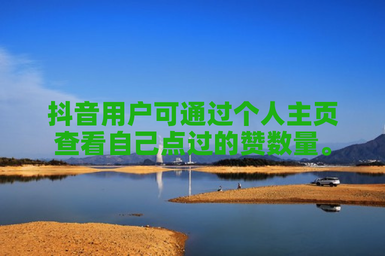 抖音用户可通过个人主页查看自己点过的赞数量。