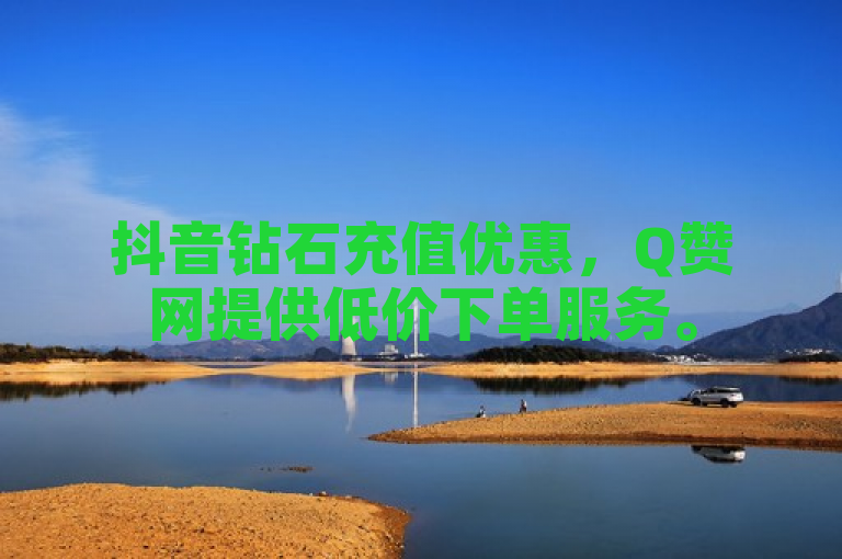 抖音钻石充值优惠，Q赞网提供低价下单服务。