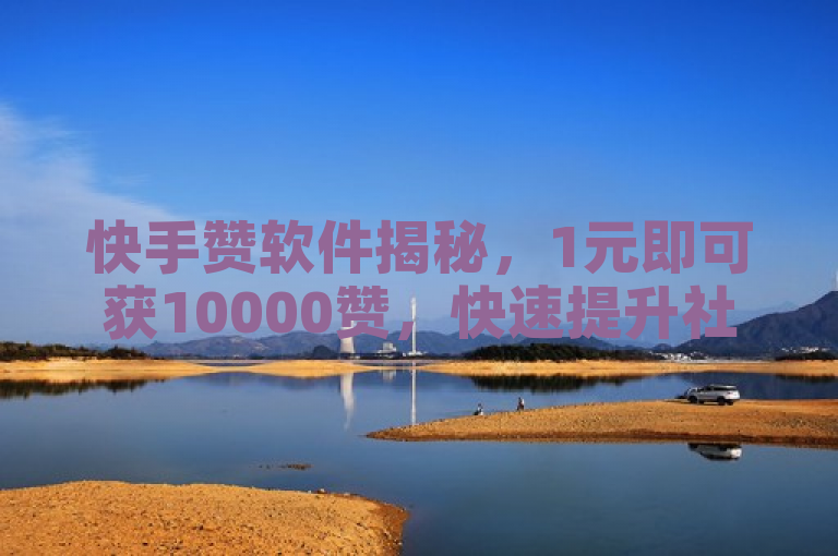 快手赞软件揭秘，1元即可获10000赞，快速提升社交影响力。