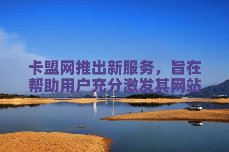 卡盟网推出新服务，旨在帮助用户充分激发其网站的SEO潜力。