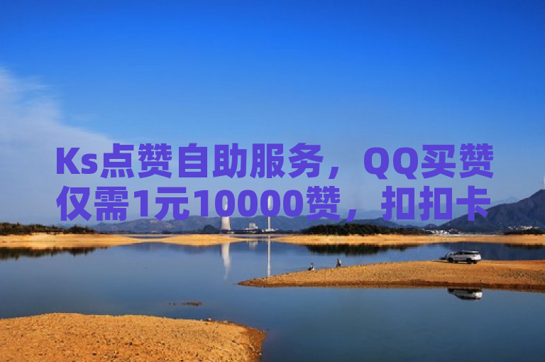 Ks点赞自助服务，QQ买赞仅需1元10000赞，扣扣卡盟官网提供。