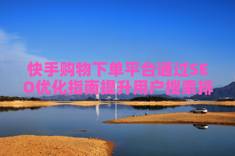 快手购物下单平台通过SEO优化指南提升用户搜索排名。