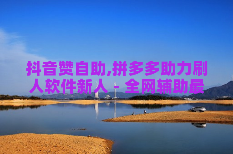 抖音赞自助,拼多多助力刷人软件新人 - 全网辅助最低货源网 - 全网低价免费自助下单