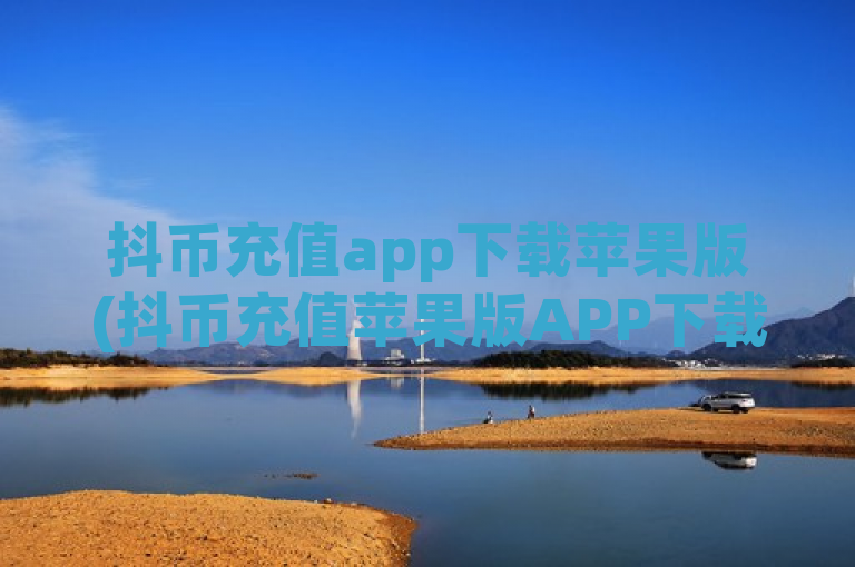 抖币充值app下载苹果版(抖币充值苹果版APP下载)