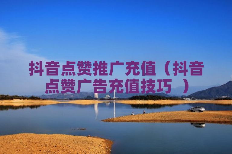 抖音点赞推广充值（抖音点赞广告充值技巧  ）