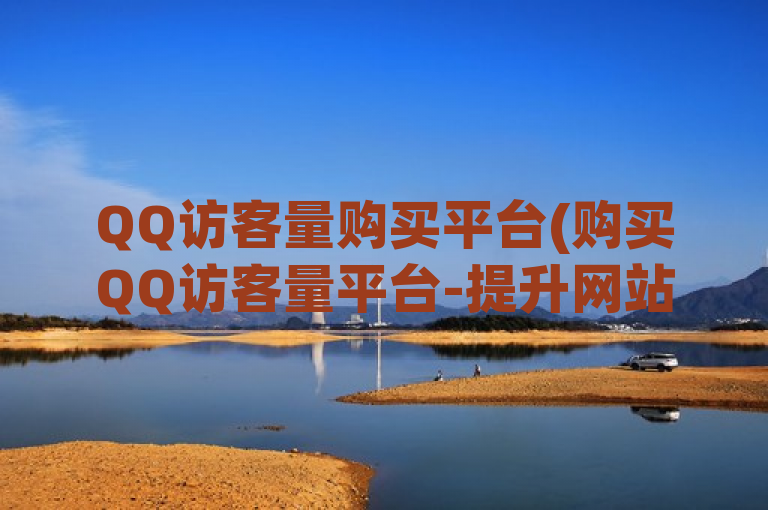 QQ访客量购买平台(购买QQ访客量平台-提升网站流量)