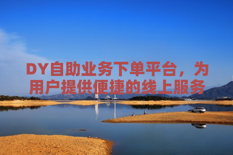 DY自助业务下单平台，为用户提供便捷的线上服务。