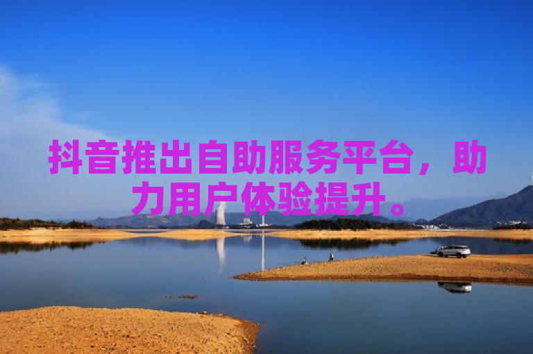 抖音推出自助服务平台，助力用户体验提升。