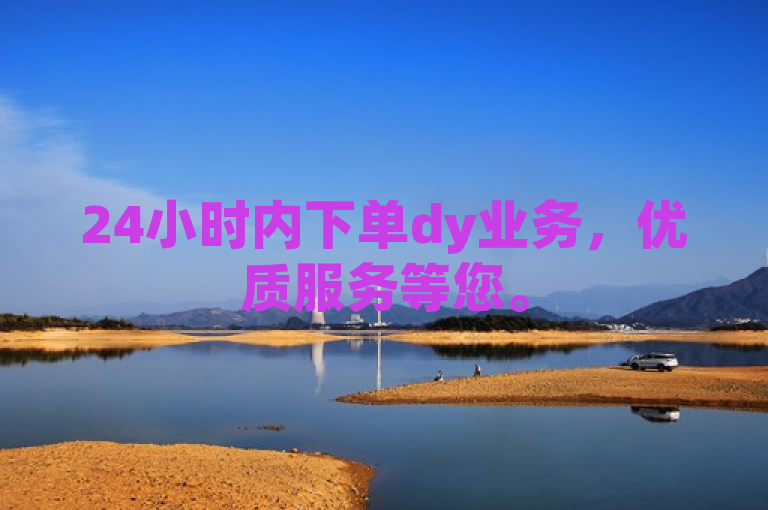 24小时内下单dy业务，优质服务等您。
