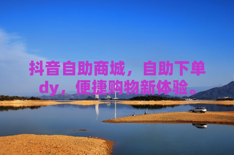 抖音自助商城，自助下单dy，便捷购物新体验。