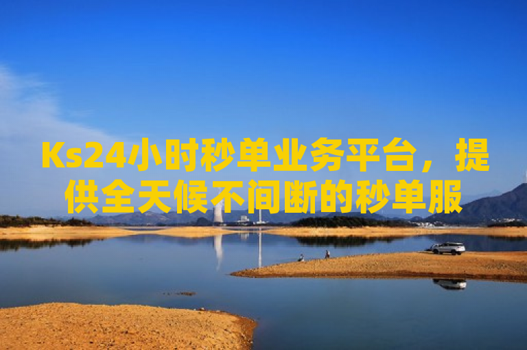 Ks24小时秒单业务平台，提供全天候不间断的秒单服务。