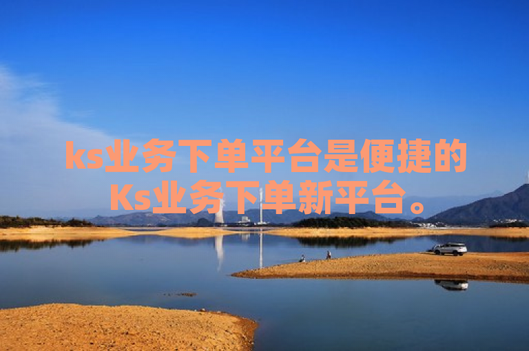 ks业务下单平台是便捷的Ks业务下单新平台。