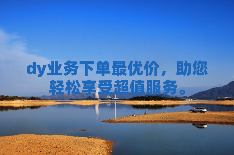 dy业务下单最优价，助您轻松享受超值服务。