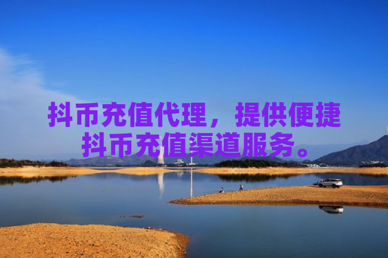 抖币充值代理，提供便捷抖币充值渠道服务。
