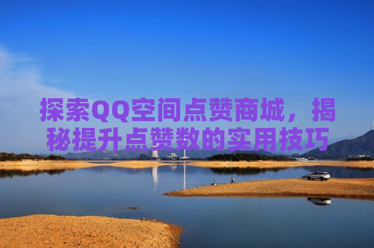 探索QQ空间点赞商城，揭秘提升点赞数的实用技巧与方法。
