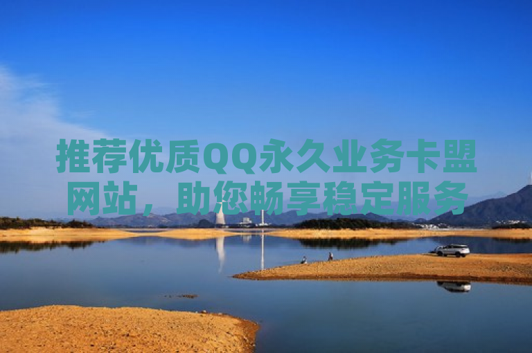 推荐优质QQ永久业务卡盟网站，助您畅享稳定服务。