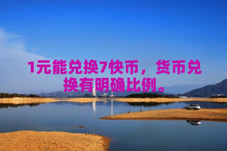 1元能兑换7快币，货币兑换有明确比例。