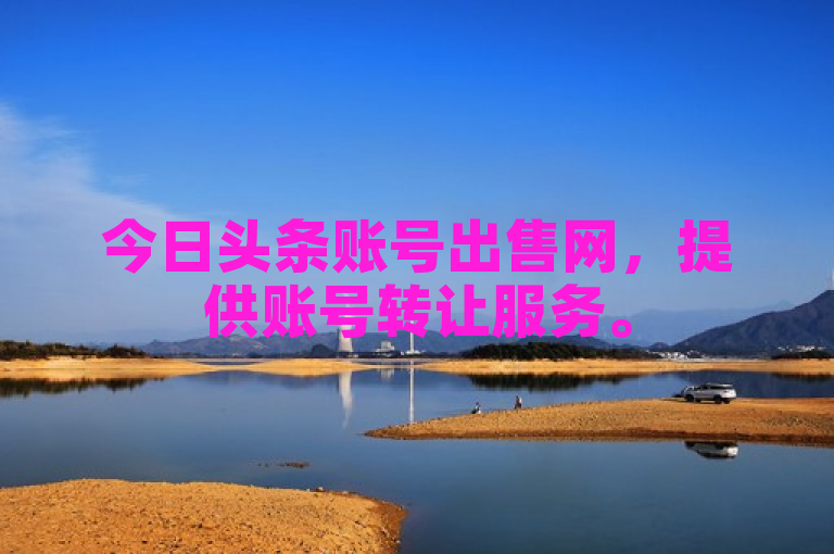 今日头条账号出售网，提供账号转让服务。