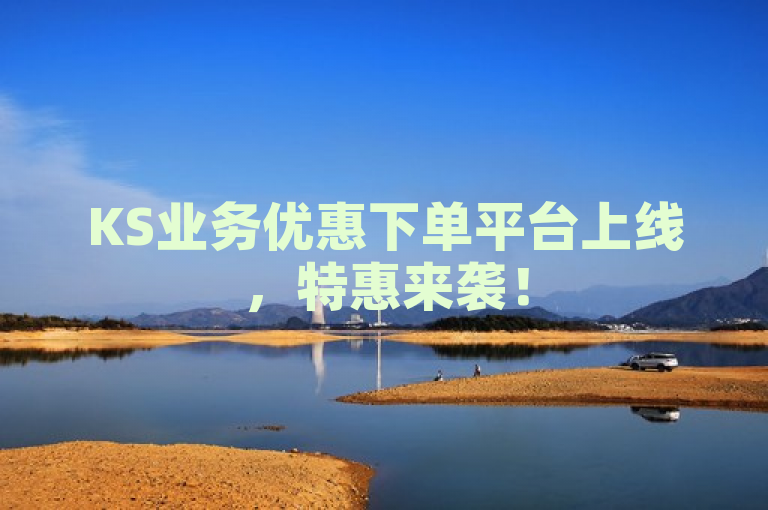 KS业务优惠下单平台上线，特惠来袭！