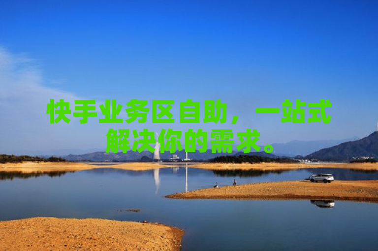 快手业务区自助，一站式解决你的需求。