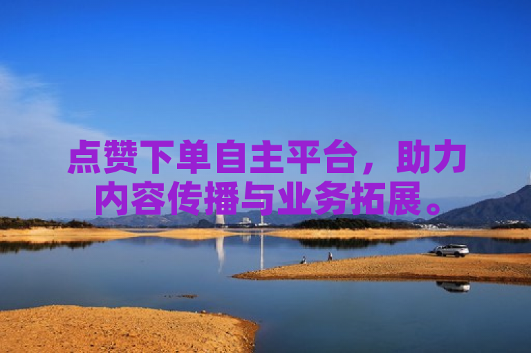 点赞下单自主平台，助力内容传播与业务拓展。