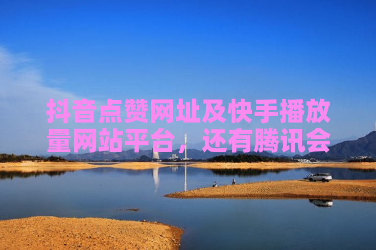 抖音点赞网址及快手播放量网站平台，还有腾讯会员0.1元开通、最便宜24小时自助下单软件下载相关信息。