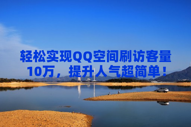 轻松实现QQ空间刷访客量10万，提升人气超简单！