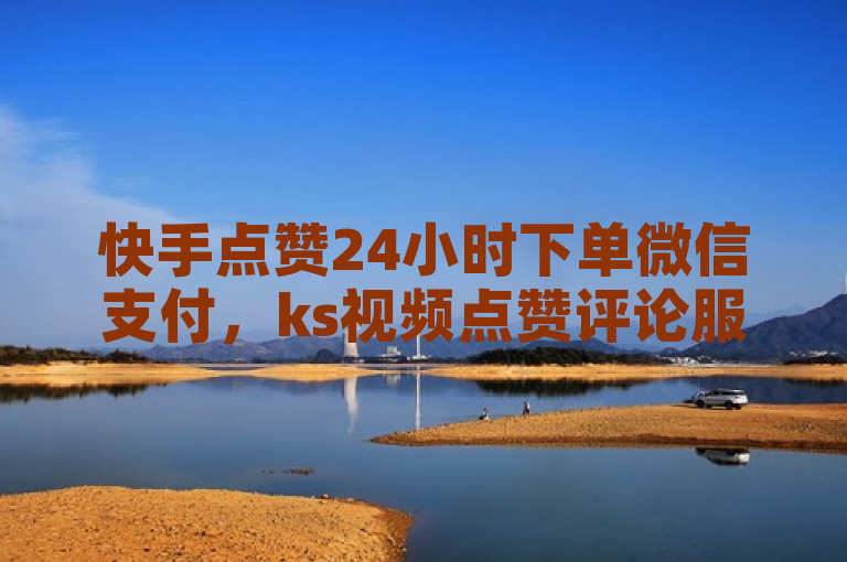 快手点赞24小时下单微信支付，ks视频点赞评论服务便捷。