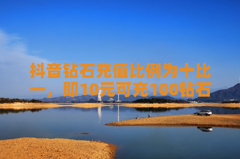 抖音钻石充值比例为十比一，即10元可充100钻石。