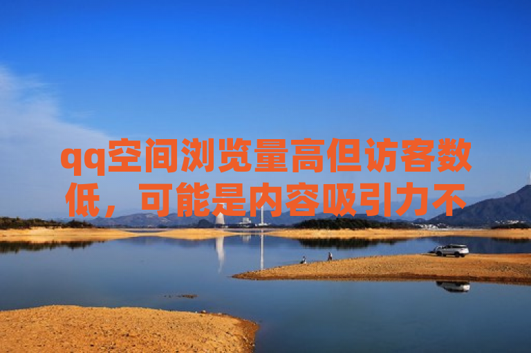 qq空间浏览量高但访客数低，可能是内容吸引力不足。