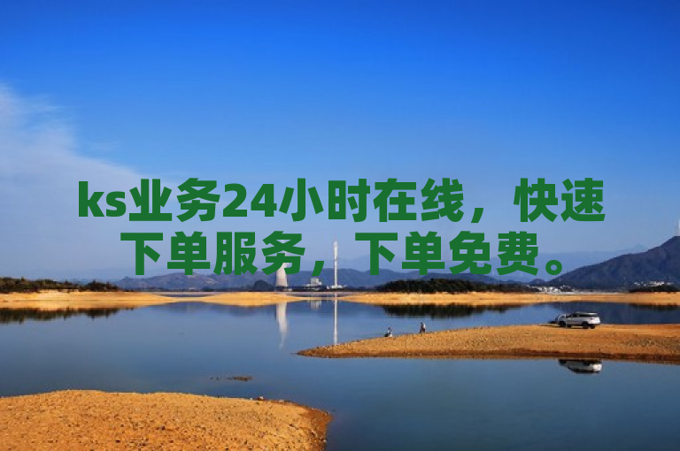 ks业务24小时在线，快速下单服务，下单免费。
