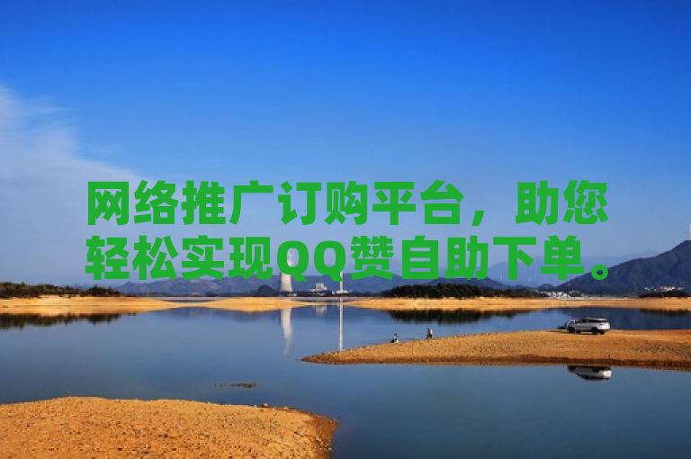 网络推广订购平台，助您轻松实现QQ赞自助下单。