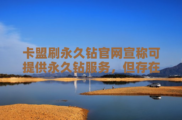 卡盟刷永久钻官网宣称可提供永久钻服务，但存在一定风险。