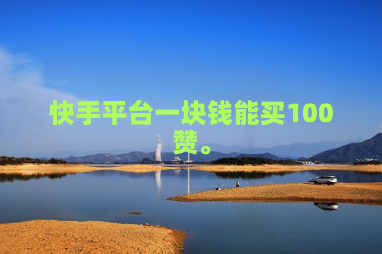 快手平台一块钱能买100赞。