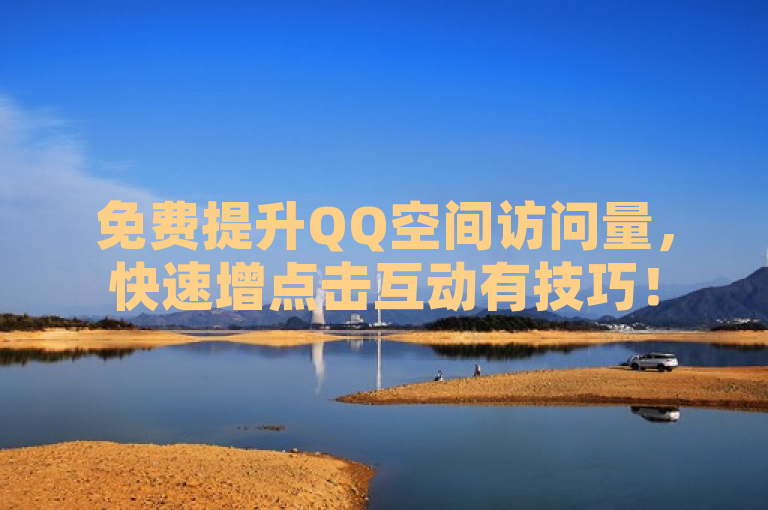 免费提升QQ空间访问量，快速增点击互动有技巧！