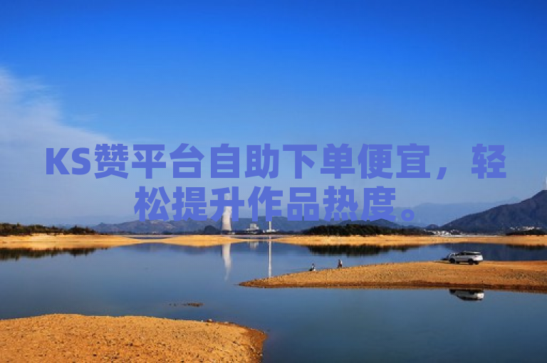 KS赞平台自助下单便宜，轻松提升作品热度。