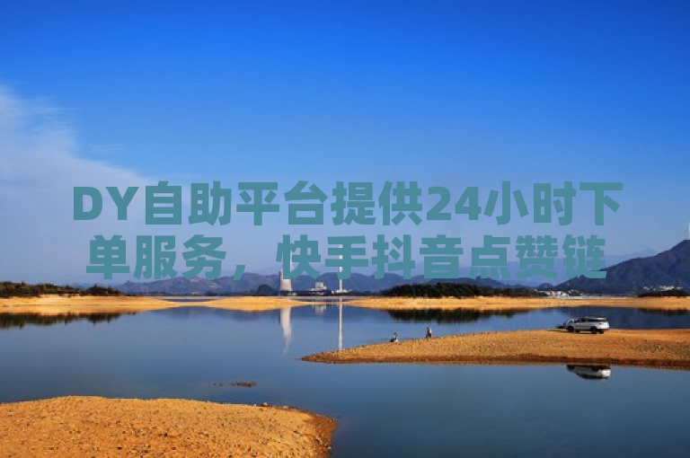 DY自助平台提供24小时下单服务，快手抖音点赞链接及真实粉丝服务一应俱全。