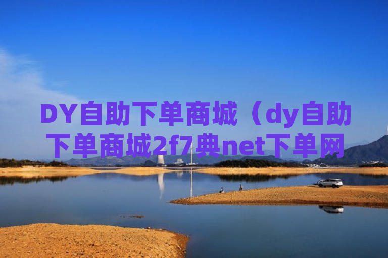 DY自助下单商城（dy自助下单商城2f7典net下单网址）是便捷购物平台。