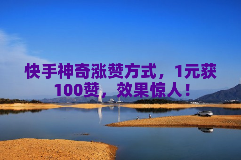快手神奇涨赞方式，1元获100赞，效果惊人！