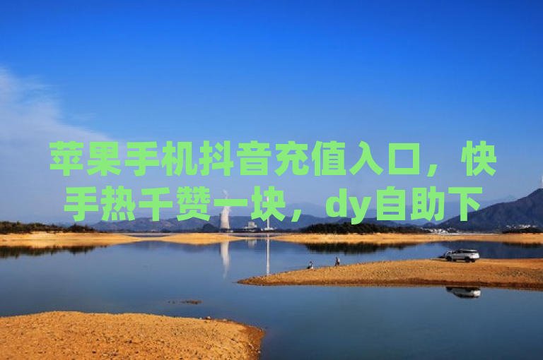 苹果手机抖音充值入口，快手热千赞一块，dy自助下单全网最低，qq空间说说赞50个秒到账。